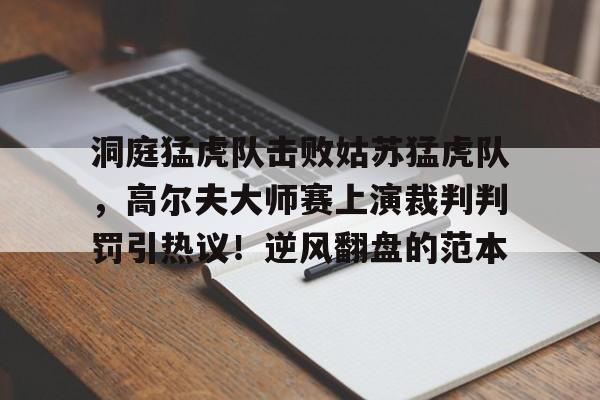 九游娱乐-包含洞庭猛虎队击败姑苏猛虎队，高尔夫大师赛上演裁判判罚引热议！逆风翻盘的范本的词条