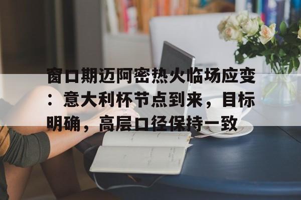 官方网页版登录-窗口期迈阿密热火临场应变：意大利杯节点到来，目标明确，高层口径保持一致的简单介绍